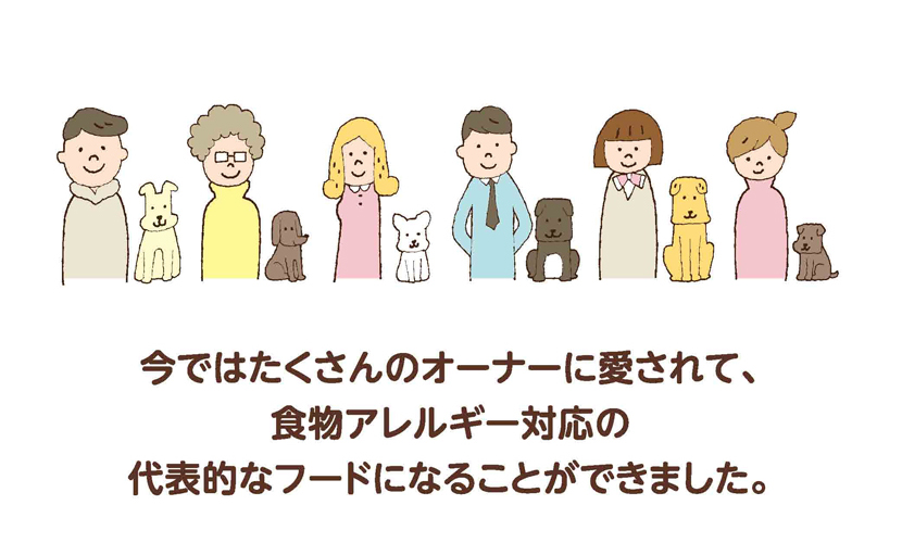 今ではたくさんのオーナーに愛されて、食物アレルギー対応の代表的なフードになることができました。