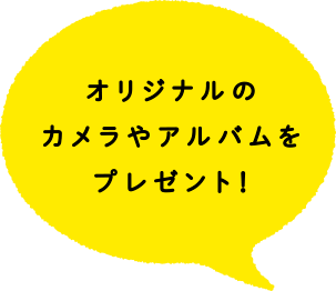 オリジナルのカメラやアルバムをプレゼント！