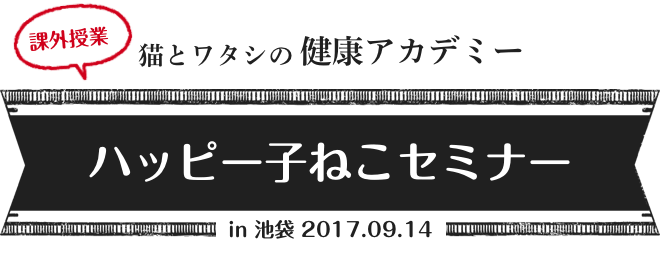 猫とワタシの健康アカデミー ハッピー子ねこセミナー in 池袋 2017.09.14